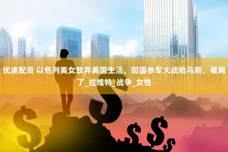 优速配资 以色列美女放弃美国生活，回国参军大战哈马斯，被毙了_拉维特_战争_女性
