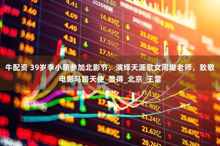 牛配资 39岁李小萌参加北影节，演绎天涯歌女周璇老师，致敬电影马路天使_显得_北京_王雷