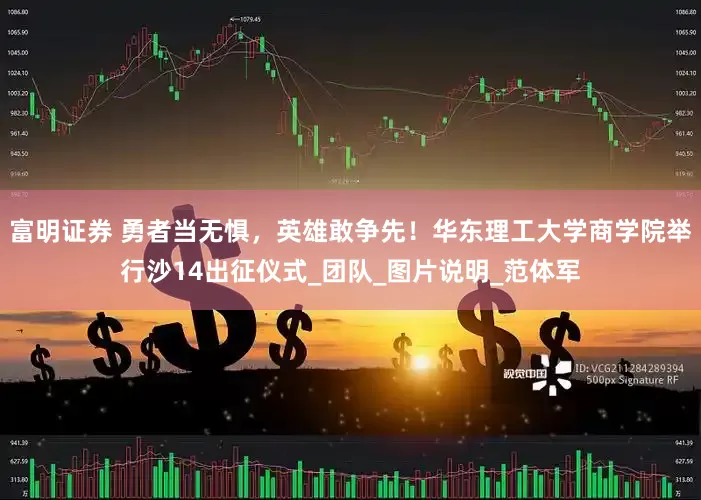 富明证券 勇者当无惧，英雄敢争先！华东理工大学商学院举行沙14出征仪式_团队_图片说明_范体军
