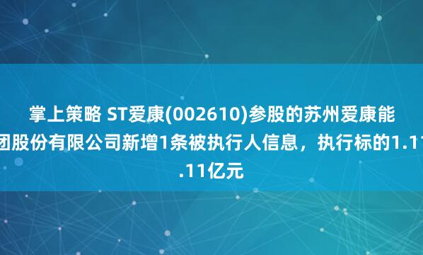 掌上策略 ST爱康(002610)参股的苏州爱康能源集团股份有限公司新增1条被执行人信息，执行标的1.11亿元