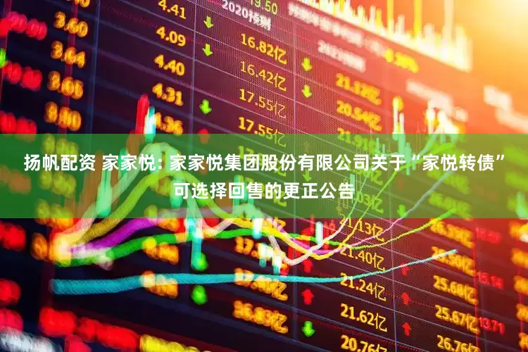 扬帆配资 家家悦: 家家悦集团股份有限公司关于“家悦转债”可选择回售的更正公告