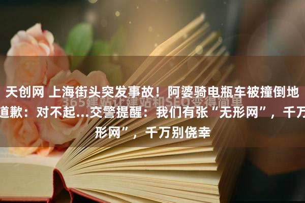 天创网 上海街头突发事故！阿婆骑电瓶车被撞倒地后含泪道歉：对不起...交警提醒：我们有张“无形网”，千万别侥幸