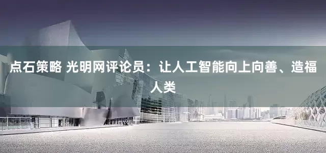 点石策略 光明网评论员：让人工智能向上向善、造福人类